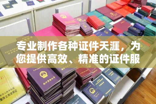 藤县专业制作各种证件天涯，为您提供高效、精准的证件服务
